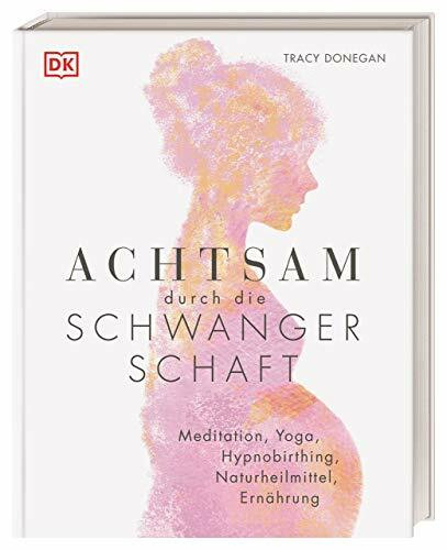 Achtsam durch die Schwangerschaft: Meditation, Yoga, Hypnobirthing, Naturheilmittel, Ernährung