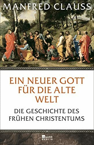 Ein neuer Gott für die alte Welt: Die Geschichte des frühen Christentums