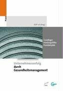 Unternehmenserfolg durch Gesundheitsmanagement: Grundlagen - Handlungshilfen - Praxisbeispiele