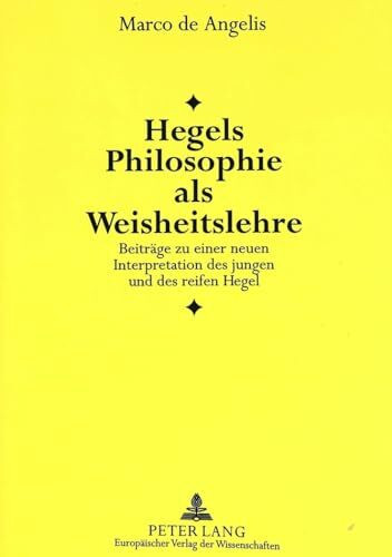 Hegels Philosophie als Weisheitslehre: Beiträge zu einer neuen Interpretation des jungen und des reifen Hegel