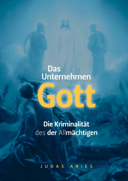 Das Unternehmen Gott: Die Kriminalität des der Allmächtigen