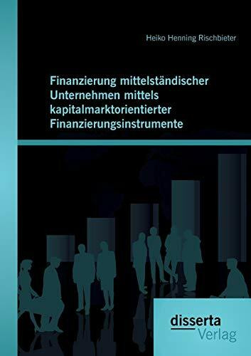 Finanzierung mittelständischer Unternehmen mittels kapitalmarktorientierter Finanzierungsinstrumente: Eine Einführung In Die Grundlagen Und Gängigen Instrumente