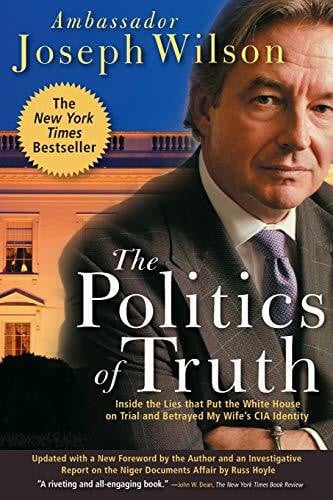 The Politics of Truth: Inside the Lies That Put the White House on Trial and Betrayed My Wife's CIA Identity