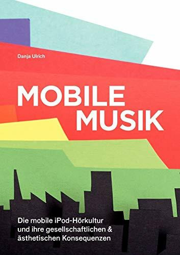 Mobile Musik: Die mobile iPod-Hörkultur und ihre gesellschaftlichen und ästhetischen Konsequenzen