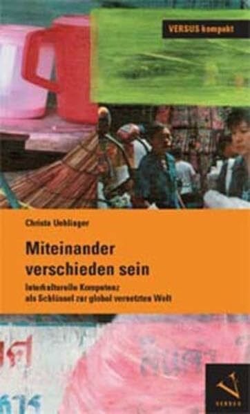 Miteinander verschieden sein: Interkulturelle Kompetenz als Schlüssel zur global vernetzten Welt (VERSUS kompakt)