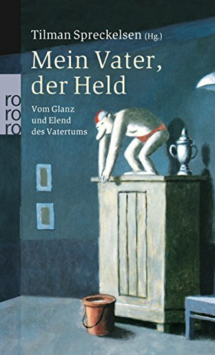 Mein Vater, der Held: Vom Glanz und Elend des Vatertums