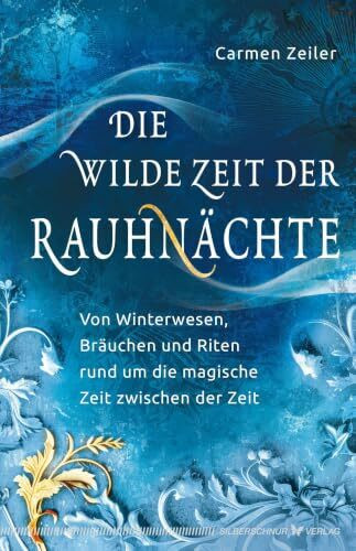 Die wilde Zeit der Rauhnächte: Von Winterwesen, Bräuchen und Riten rund um die magische Zeit zwischen der Zeit
