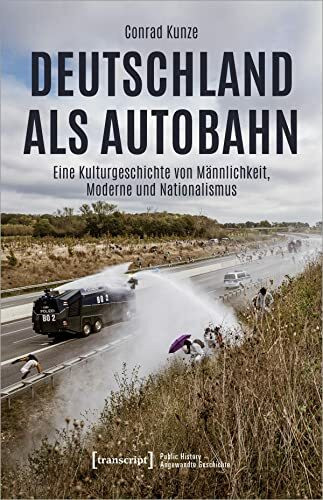 Deutschland als Autobahn: Eine Kulturgeschichte von Männlichkeit, Moderne und Nationalismus (Public History - Angewandte Geschichte)
