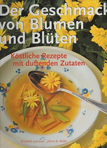 Der Geschmack von Blumen und Blüten. Köstliche Rezepte mit duftenden Zutaten