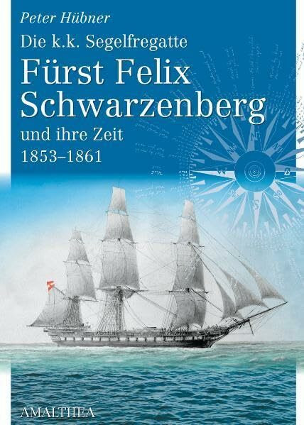 Die k.k. Segelfregatte Fürst Felix Schwarzenberg und ihre Zeit 1853–1861: Die k.k. Segelfregatte und ihre Zeit 1853-1861