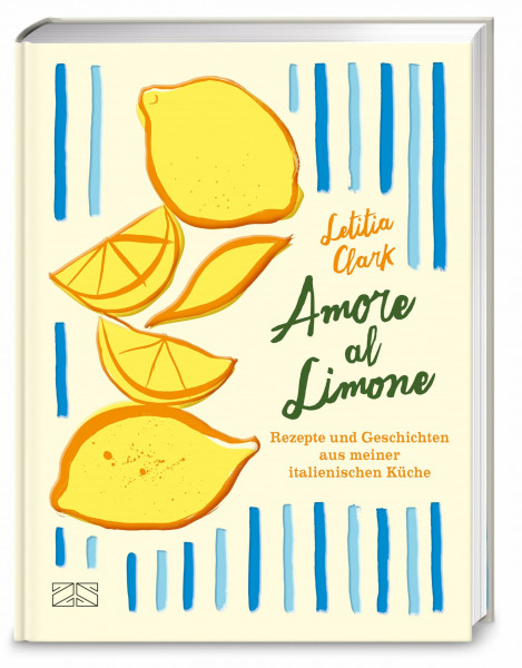 Amore al Limone: 75 Rezepte und Geschichten aus meiner italienischen Küche