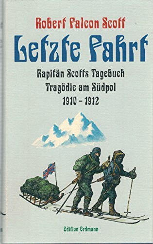 Letzte Fahrt. Kapitän Scotts Tagebuch. Tragödie am Südpol 1910 - 1912.