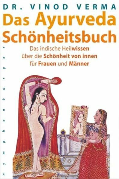 Das Ayurveda-Schönheitsbuch: Das indische Heilwissen über die Schönheit von innen für Frauen und Männer