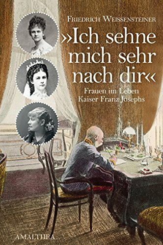 "Ich sehne mich sehr nach Dir": Frauen im Leben Kaiser Franz Josephs
