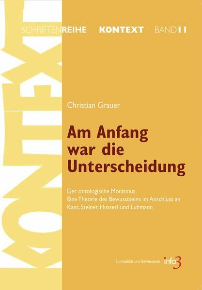 Am Anfang war die Unterscheidung: Der ontologische Monismus. Eine Theorie des Bewusstseins im Anschluss an Kant, Steiner, Husserl und Luhmann ... für Spiritualität, Wissenschaft und Kritik)