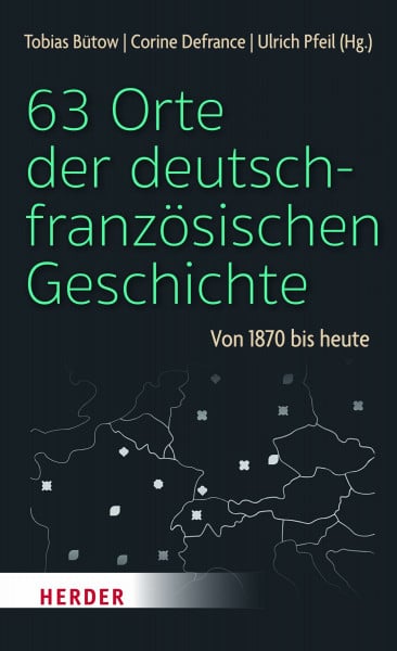 63 Orte der deutsch-französischen Geschichte: Von 1870 bis heute