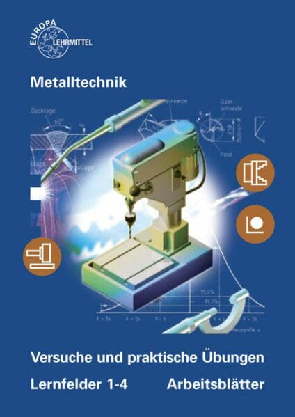 Versuche und praktische Übungen Lernfelder 1-4 Arbeitsblätter: Metalltechnik Fachstufe Arbeitsblätter. Unterrichtsbegleitende, fächerübergreifende Aufgaben