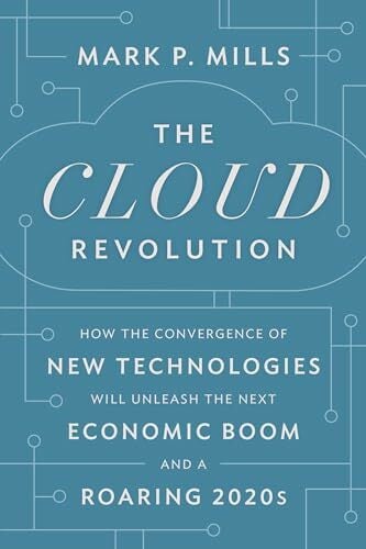 The Cloud Revolution: How the Convergence of New Technologies Will Unleash the Next Economic Boom and A Roaring 2020s The Cloud Revolution: How the Convergence of New Technologies Will Unleash the Next Economic Boom and A Roaring 2020s
