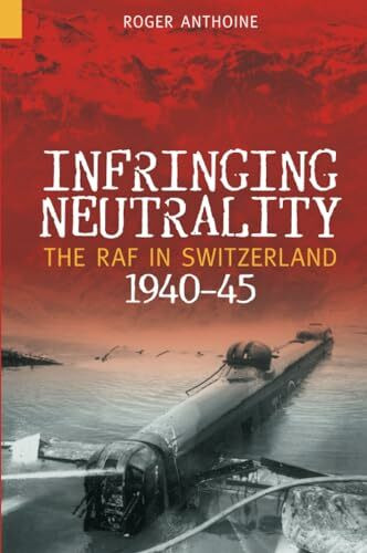 Infringing Neutrality: The RAF in Switzerland 1940-45 (Revealing History (Paperback))