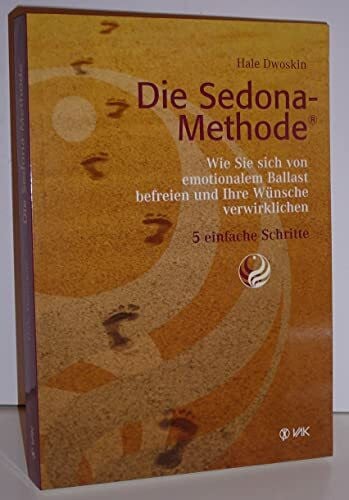 Die Sedona-Methode: Wie Sie sich von emotionalem Ballast befreien und Ihre Wünsche verwirklichen 5 einfache Schritte