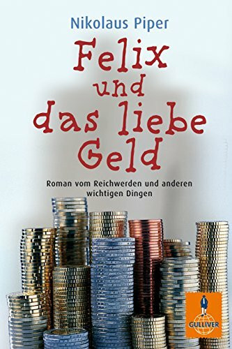 Felix und das liebe Geld: Roman vom Reichwerden und anderen wichtigen Dingen