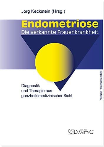 Endometriose - Die verkannte Frauenkrankheit: Diagnostik und Therapie aus ganzheitsmedizinischer Sicht. Eine medizinische Entscheidungshilfe für ... Entscheidungshilfen für betroffene Frauen)
