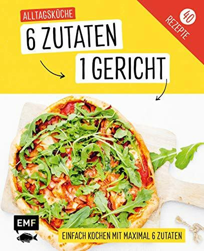 Genial einfach! 6 Zutaten - 1 Gericht: Alltagsküche: Über 40 Rezepte