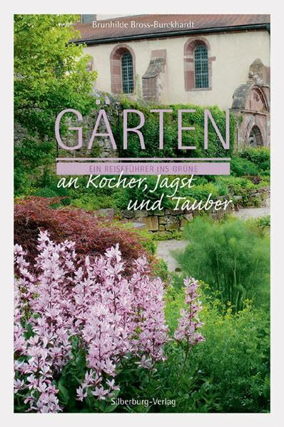 Gärten an Kocher, Jagst und Tauber: Ein Reiseführer ins Grüne