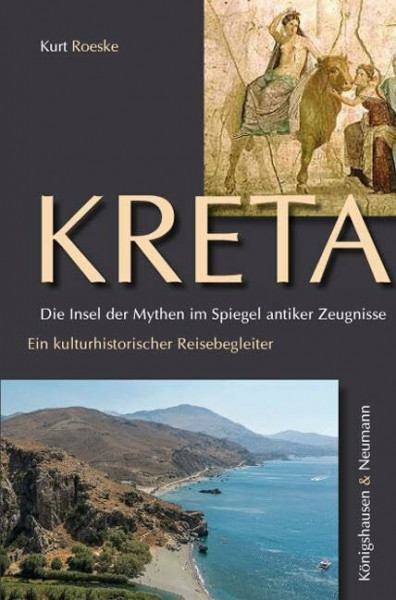 Kreta. Die Insel der Mythen im Spiegel antiker Zeugnisse: Ein kulturhistorischer Reisebegleiter