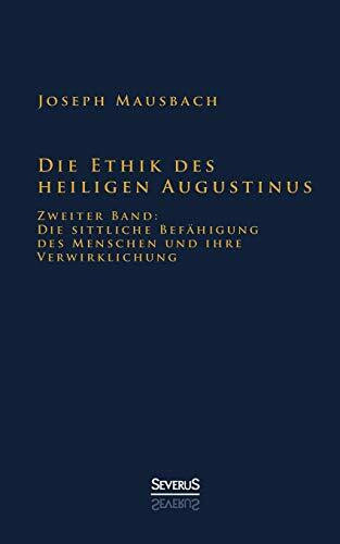 Die Ethik des heiligen Augustinus: Zweiter Band: Die Sittliche Befähigung Des Menschen Und Ihre Verwirklichung