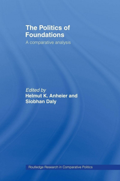 The Politics of Foundations: A Comparative Analysis (Routledge Research in Comparative Politics) (Routledge Research in Comparative Politics, 18, Band 18)