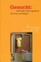 Gesucht: Spirituelle Erfahrungsräume für Kunst und Religion: 25 Jahre Gegenwartskunst im Hospitalhof und in der Hospitalkirche Stuttgart 1987-2012