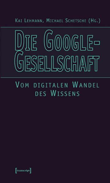 Die Google-Gesellschaft: Vom digitalen Wandel des Wissens (Kultur- und Medientheorie)