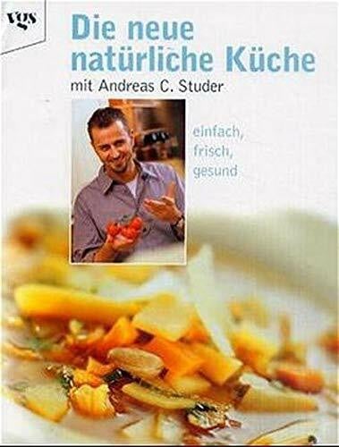 Die neue natürliche Küche mit Andreas Studer. Einfach, frisch, gesund