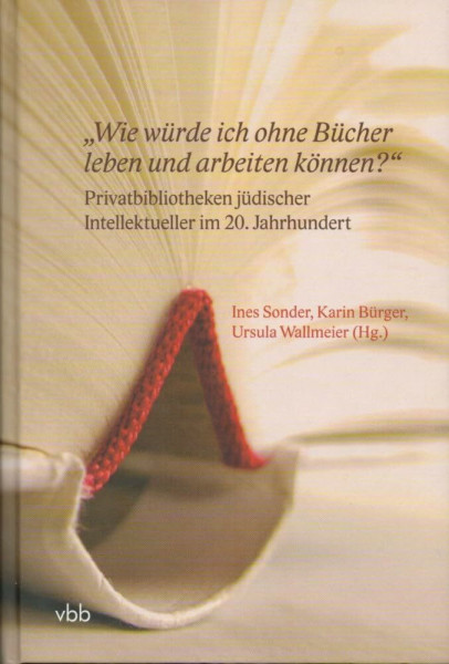 "Wie würde ich ohne Bücher leben und arbeiten können?"Privatbibliotheken jüdischer Intellektueller im 20. Jahrhundert