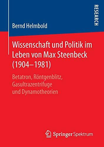 Wissenschaft und Politik im Leben von Max Steenbeck (1904–1981): Betatron, Röntgenblitz, Gasultrazentrifuge und Dynamotheorien