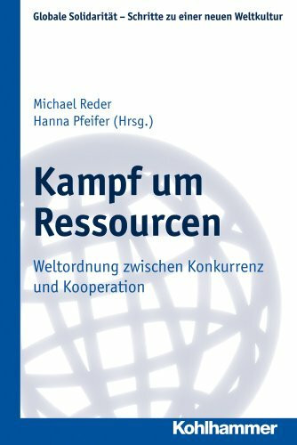 Kampf um Ressourcen: Weltordnung zwischen Konkurrenz und Kooperation (Globale Solidarität - Schritte zu einer neuen Weltkultur, 22, Band 22)