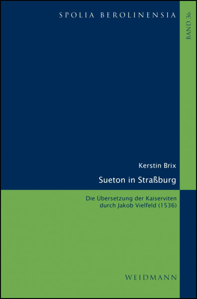 Sueton in Straßburg: Die Übersetzung der Kaiserviten durch Jakob Vielfeld (1536). (Spolia Berolinensia: Berliner Beiträge zur Mediävistik)