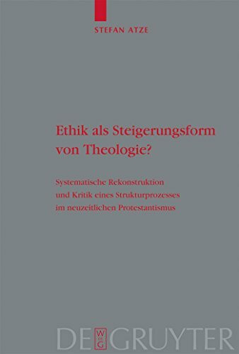 Ethik als Steigerungsform von Theologie?: Systematische Rekonstruktion und Kritik eines Strukturprozesses im neuzeitlichen Protestantismus (Theologische Bibliothek Töpelmann, 144, Band 144)