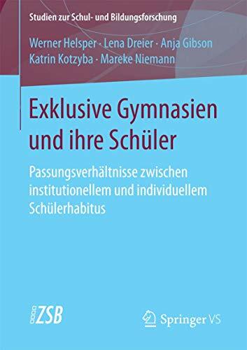 Exklusive Gymnasien und ihre Schüler: Passungsverhältnisse zwischen institutionellem und individuellem Schülerhabitus (Studien zur Schul- und... Exklusive Gymnasien und ihre Schüler: Passungsverhältnisse zwischen institutionellem und individuellem Schülerhabitus (Studien zur Schul- und Bildungsforschung, Band 64)