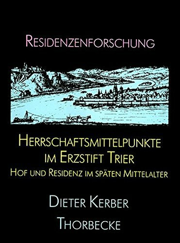 Herrschaftsmittelpunkte im Erzstift Trier: Hof und Residenz im späten Mittelalter: Hof Und Residenz Im Spaten Mittelalter (Residenzenforschung, Band 4)