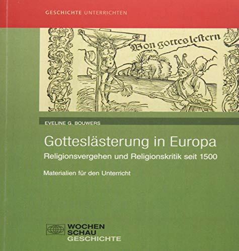 Gotteslästerung in Europa: Religionsvergehen und Religionskritik seit 1500. Materialien für den Unterricht (Geschichte unterrichten)