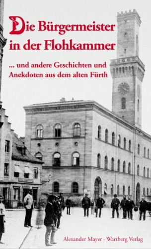 Die Bürgermeister in der Flohkammer ... und andere Geschichten und Anekdoten aus dem alten Fürth