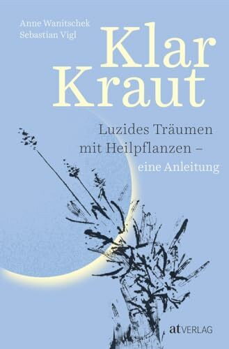 Klarkraut: Innovative Anleitung zum luziden Träumen mit Heilpflanzen - Experten-Duo verbindet bewährte Techniken des Klarträumens mit grüner Pflanzenkraft