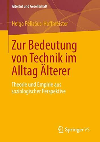 Zur Bedeutung von Technik im Alltag Älterer: Theorie und Empirie aus soziologischer Perspektive (Alter(n) und Gesellschaft, Band 24)
