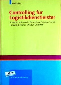 Controlling für Logistikdienstleister: Konzepte, Instrumente, Anwendungsbeispiele, Trends
