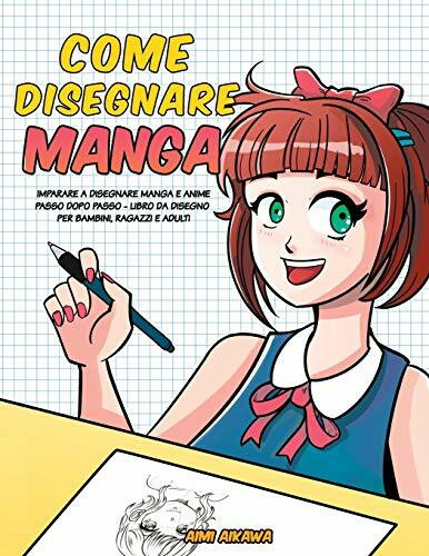 Come disegnare Manga: Imparare a disegnare Manga e Anime passo dopo passo - libro da disegno per bambini, ragazzi e adulti