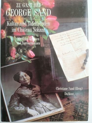 Zu Gast bei George Sand: Kultur und Tafelfreuden in Château Nohant. Mit vielen Rezepten und Tagebuchnotizen