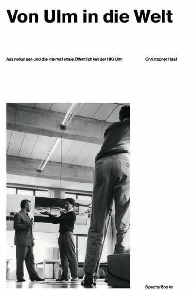 Christopher Haaf. Von Ulm in die Welt. Ausstellungen der HfG Ulm: Band 1: Band 2