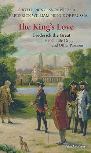 The King's Love: Frederick the Great, His Gentle Dogs and Other Passions